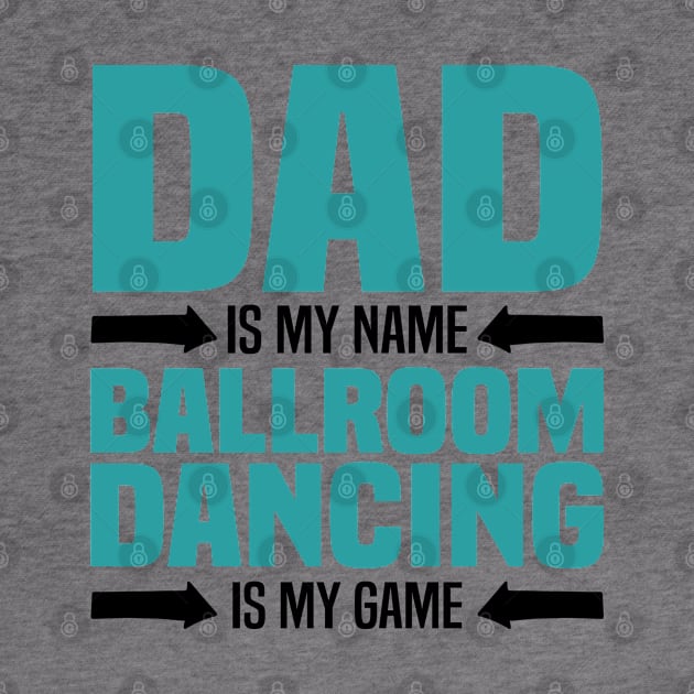 Dad is My Name, Ballroom Dancing is my Game, Father's Day by BenTee